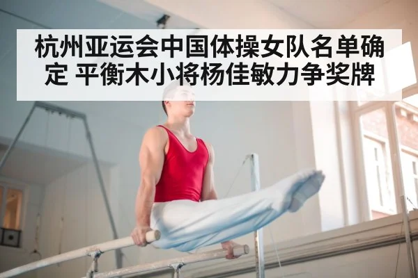 杭州亚运会中国体操女队名单确定 平衡木小将杨佳敏力争奖牌