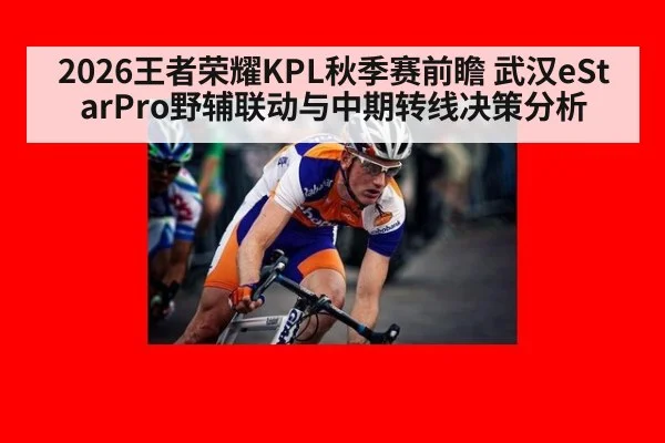 2026王者荣耀KPL秋季赛前瞻 武汉eStarPro野辅联动与中期转线决策分析