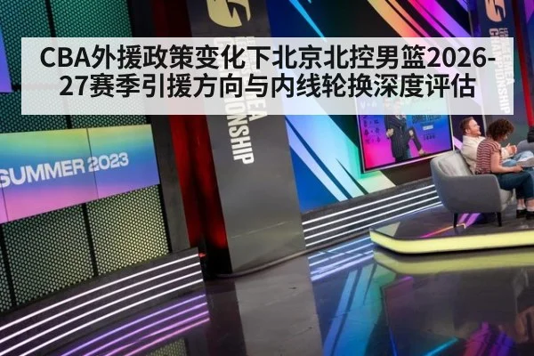 CBA外援政策变化下北京北控男篮2026-27赛季引援方向与内线轮换深度评估