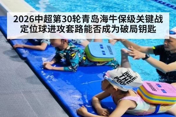 2026中超第30轮青岛海牛保级关键战 定位球进攻套路能否成为破局钥匙